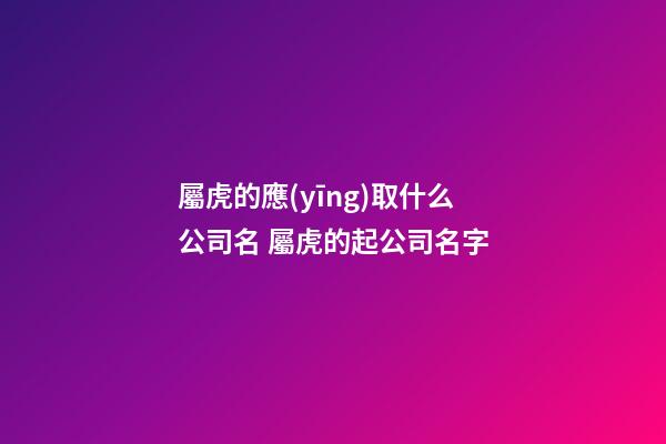 屬虎的應(yīng)取什么公司名 屬虎的起公司名字-第1張-公司起名-玄機(jī)派